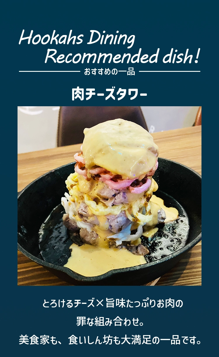 Hookahs Dining Recommended dish！ 肉チーズタワー とろけるチーズ×旨味たっぷりお肉の罪な組み合わせ。美食家も、食いしん坊も大満足の一品です。